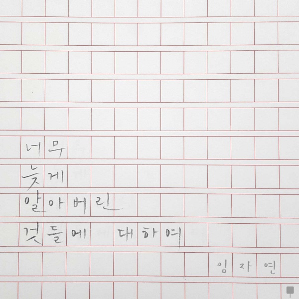 임자연 – 너무 늦게 알아버린 것들에 대하여 임자연 – 너무 늦게 알아버린 것들에 대하여